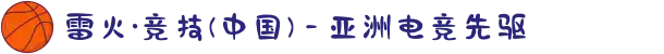 雷火·竞技(中国) - 亚洲电竞先驱